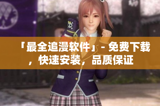 「最全追漫軟件」- 免費下載，快速安裝，品質(zhì)保證