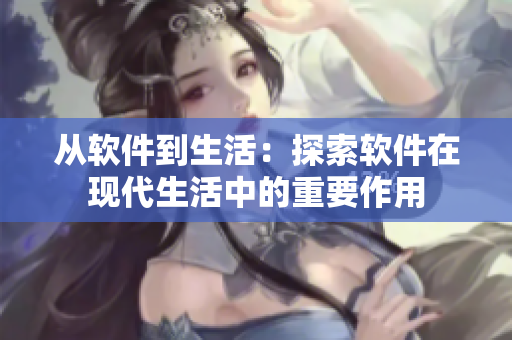 從軟件到生活：探索軟件在現代生活中的重要作用