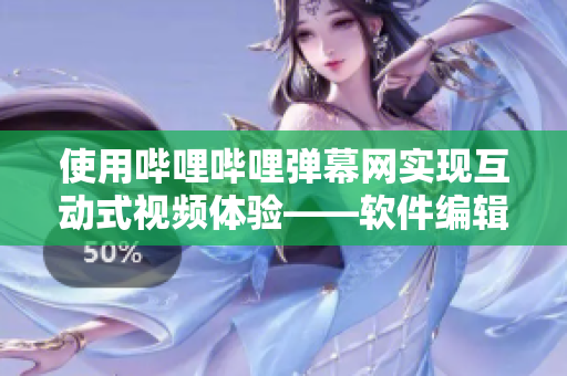 使用嗶哩嗶哩彈幕網(wǎng)實(shí)現(xiàn)互動式視頻體驗(yàn)——軟件編輯最新攻略