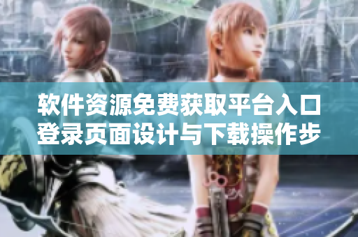 軟件資源免費(fèi)獲取平臺(tái)入口登錄頁(yè)面設(shè)計(jì)與下載操作步驟