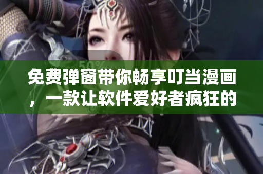 免費彈窗帶你暢享叮當(dāng)漫畫，一款讓軟件愛好者瘋狂的繪畫軟件