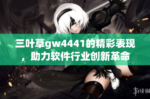 三葉草gw4441的精彩表現(xiàn)，助力軟件行業(yè)創(chuàng)新革命