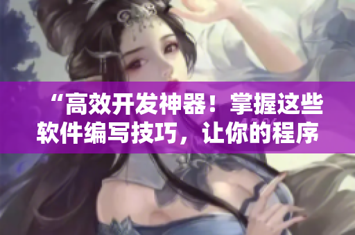 “高效開發(fā)神器！掌握這些軟件編寫技巧，讓你的程序事半功倍！”