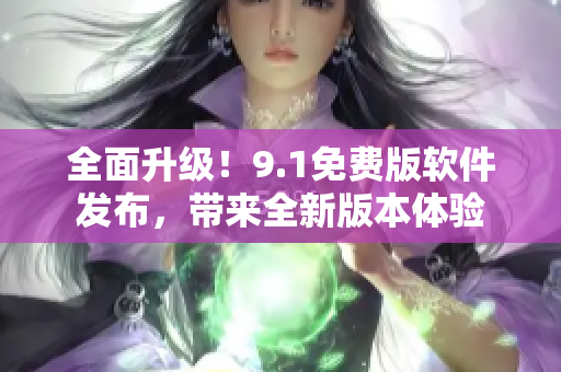全面升級(jí)！9.1免費(fèi)版軟件發(fā)布，帶來全新版本體驗(yàn)