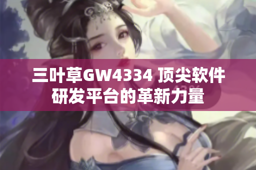 三葉草GW4334 頂尖軟件研發(fā)平臺(tái)的革新力量