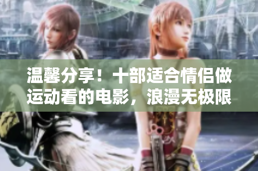 溫馨分享！十部適合情侶做運動看的電影，浪漫無極限