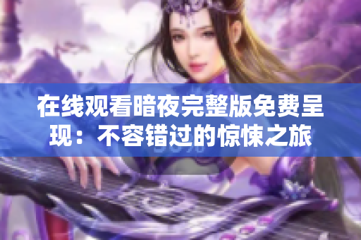 在線觀看暗夜完整版免費呈現(xiàn)：不容錯過的驚悚之旅