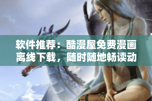 軟件推薦：酷漫屋免費(fèi)漫畫離線下載，隨時(shí)隨地暢讀動(dòng)漫！