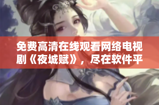 免費(fèi)高清在線觀看網(wǎng)絡(luò)電視劇《夜城賦》，盡在軟件平臺