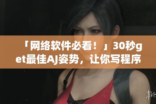 「網(wǎng)絡(luò)軟件必看！」30秒get最佳AJ姿勢，讓你寫程序效率UP UP！