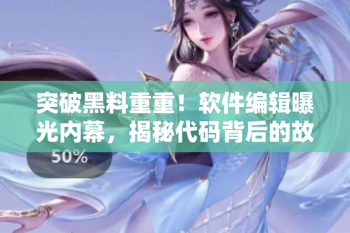突破黑料重重！軟件編輯曝光內(nèi)幕，揭秘代碼背后的故事