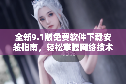 全新9.1版免費軟件下載安裝指南，輕松掌握網(wǎng)絡技術實戰(zhàn)技巧