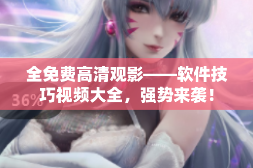 全免費高清觀影——軟件技巧視頻大全，強勢來襲！