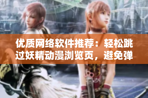 優(yōu)質(zhì)網(wǎng)絡(luò)軟件推薦：輕松跳過(guò)妖精動(dòng)漫瀏覽頁(yè)，避免彈窗登錄干擾！