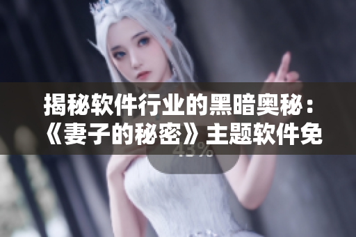 揭秘軟件行業(yè)的黑暗奧秘：《妻子的秘密》主題軟件免費(fèi)版問(wèn)世！