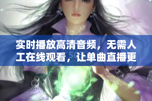 實(shí)時(shí)播放高清音頻，無需人工在線觀看，讓單曲直播更簡單
