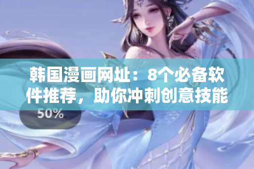 韓國(guó)漫畫網(wǎng)址：8個(gè)必備軟件推薦，助你沖刺創(chuàng)意技能進(jìn)階！