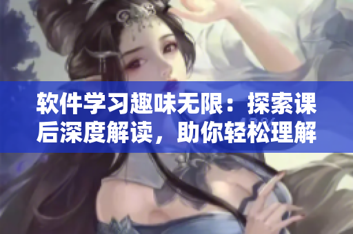 軟件學(xué)習(xí)趣味無(wú)限：探索課后深度解讀，助你輕松理解軟件知識(shí)