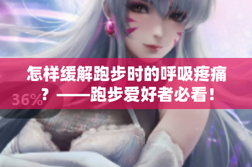 怎樣緩解跑步時(shí)的呼吸疼痛？——跑步愛(ài)好者必看！
