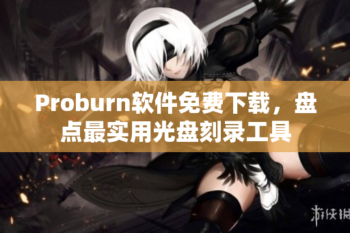 Proburn軟件免費(fèi)下載，盤(pán)點(diǎn)最實(shí)用光盤(pán)刻錄工具