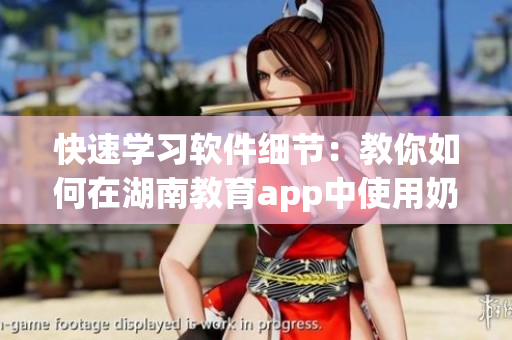 快速學(xué)習(xí)軟件細節(jié)：教你如何在湖南教育app中使用奶牛福建導(dǎo)航功能
