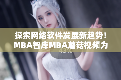 探索網(wǎng)絡(luò)軟件發(fā)展新趨勢！MBA智庫MBA蘑菇視頻為你揭秘