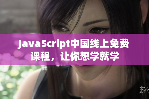 JavaScript中國線上免費課程，讓你想學就學