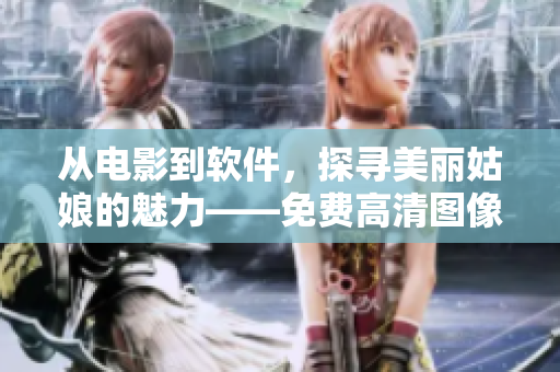 從電影到軟件，探尋美麗姑娘的魅力——免費(fèi)高清圖像處理軟件推薦