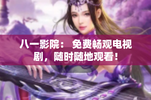 八一影院： 免費(fèi)暢觀電視劇，隨時(shí)隨地觀看！