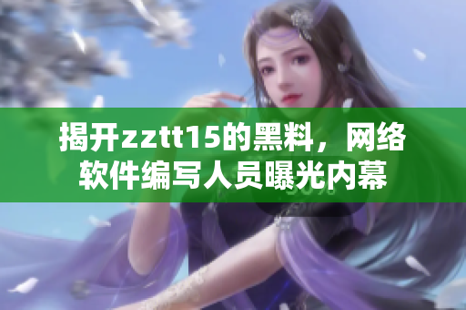 揭開zztt15的黑料，網(wǎng)絡(luò)軟件編寫人員曝光內(nèi)幕
