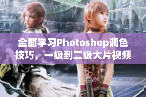 全面學(xué)習(xí)Photoshop調(diào)色技巧，一級到二級大片視頻教程匯總