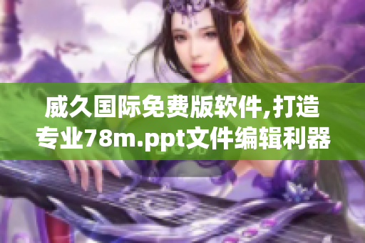 威久國際免費(fèi)版軟件,打造專業(yè)78m.ppt文件編輯利器