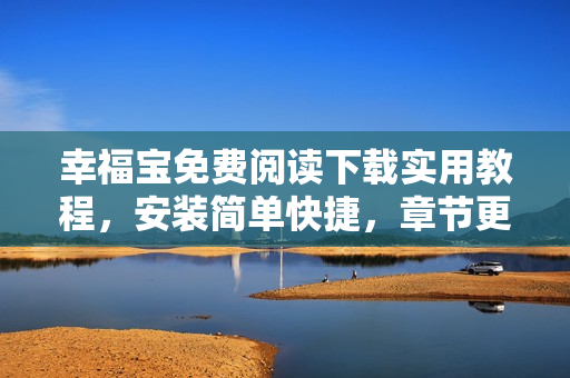 幸福寶免費(fèi)閱讀下載實(shí)用教程，安裝簡(jiǎn)單快捷，章節(jié)更新迅速