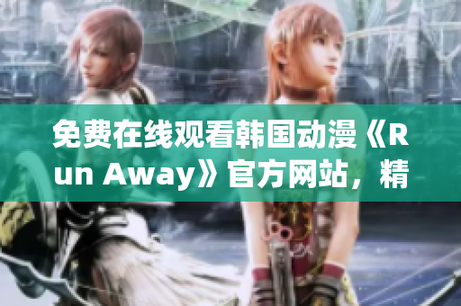 免費在線觀看韓國動漫《Run Away》官方網(wǎng)站，精彩內(nèi)容不容錯過！