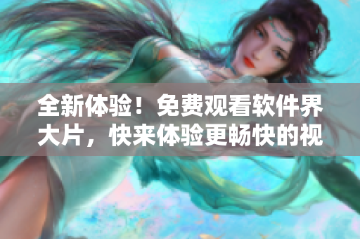 全新體驗(yàn)！免費(fèi)觀看軟件界大片，快來(lái)體驗(yàn)更暢快的視覺(jué)享受！