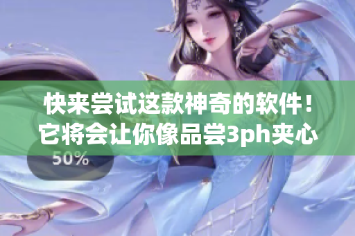 快來(lái)嘗試這款神奇的軟件！它將會(huì)讓你像品嘗3ph夾心餅干一樣的驚喜體驗(yàn)！