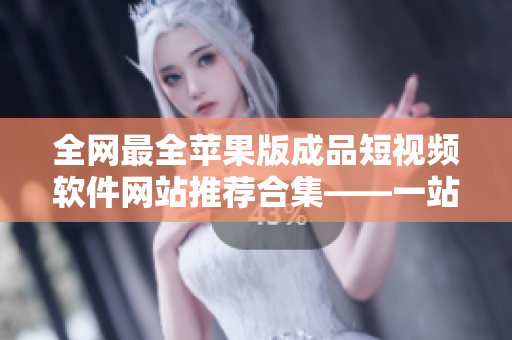 全網(wǎng)最全蘋果版成品短視頻軟件網(wǎng)站推薦合集——一站式解決您的編輯需求