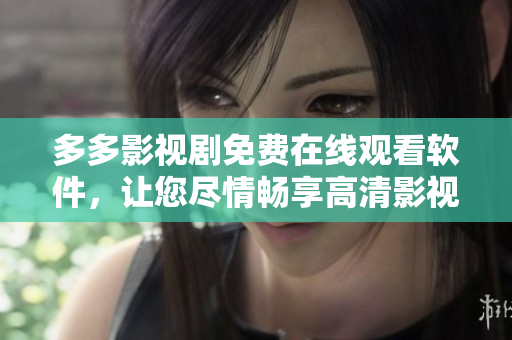 多多影視劇免費(fèi)在線觀看軟件，讓您盡情暢享高清影視劇