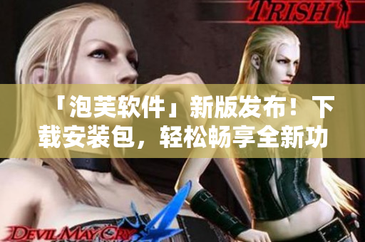 「泡芙軟件」新版發(fā)布！下載安裝包，輕松暢享全新功能！