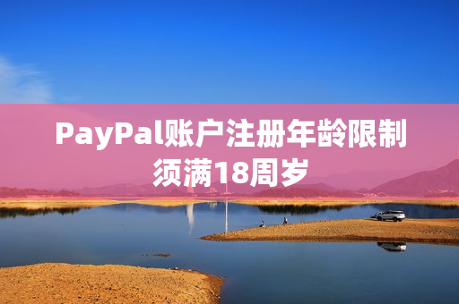 PayPal賬戶(hù)注冊(cè)年齡限制須滿(mǎn)18周歲