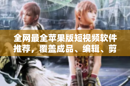 全網(wǎng)最全蘋果版短視頻軟件推薦，覆蓋成品、編輯、剪輯等領(lǐng)域！