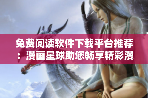 免費(fèi)閱讀軟件下載平臺(tái)推薦：漫畫星球助您暢享精彩漫畫