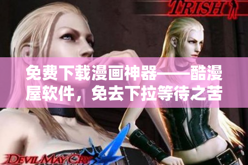 免費(fèi)下載漫畫(huà)神器——酷漫屋軟件，免去下拉等待之苦！