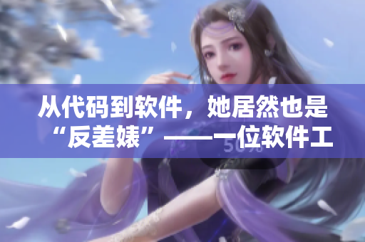 從代碼到軟件，她居然也是“反差婊”——一位軟件工程師的爆料