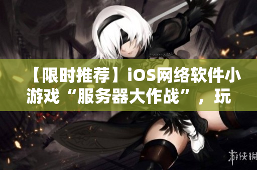 【限時(shí)推薦】iOS網(wǎng)絡(luò)軟件小游戲“服務(wù)器大作戰(zhàn)”，玩轉(zhuǎn)軟件配置！