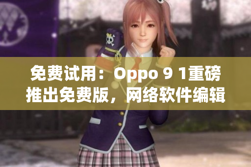 免費(fèi)試用：Oppo 9 1重磅推出免費(fèi)版，網(wǎng)絡(luò)軟件編輯必看！