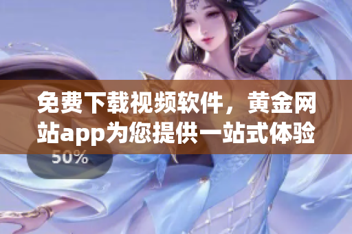 免費(fèi)下載視頻軟件，黃金網(wǎng)站app為您提供一站式體驗(yàn)！