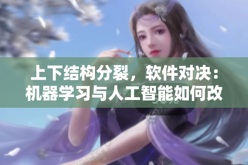 上下結(jié)構(gòu)分裂，軟件對(duì)決：機(jī)器學(xué)習(xí)與人工智能如何改變未來？