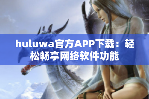 huluwa官方APP下載：輕松暢享網(wǎng)絡軟件功能