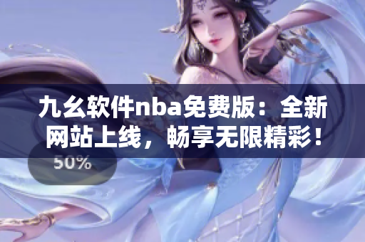 九幺軟件nba免費(fèi)版：全新網(wǎng)站上線，暢享無限精彩！
